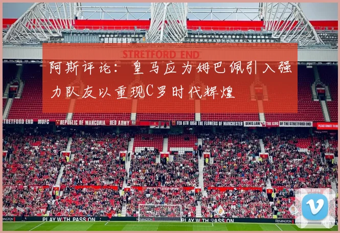 阿斯评论：皇马应为姆巴佩引入强力队友以重现C罗时代辉煌