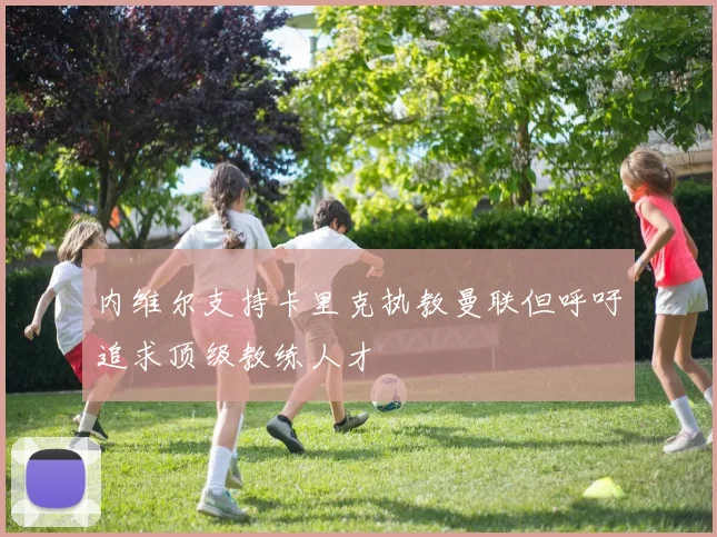 内维尔支持卡里克执教曼联但呼吁追求顶级教练人才
