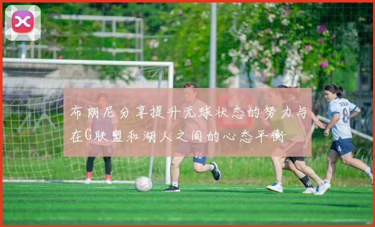 布朗尼分享提升无球状态的努力与在G联盟和湖人之间的心态平衡