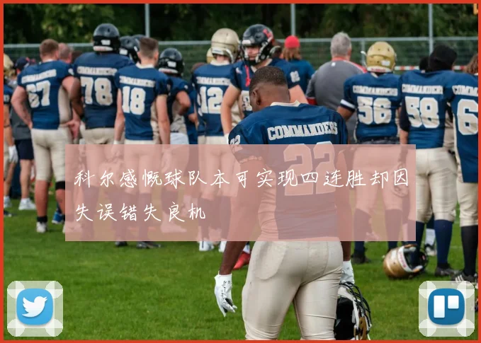 科尔感慨球队本可实现四连胜却因失误错失良机