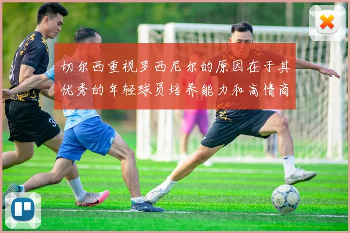 切尔西重视罗西尼尔的原因在于其优秀的年轻球员培养能力和高情商表现