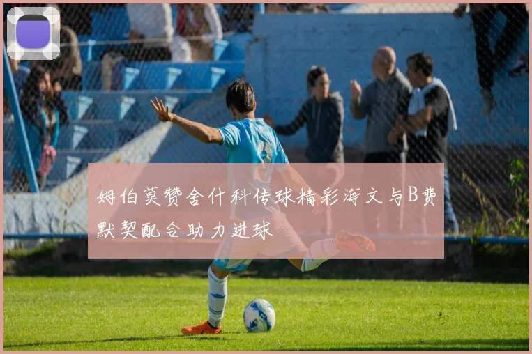 姆伯莫赞舍什科传球精彩海文与B费默契配合助力进球