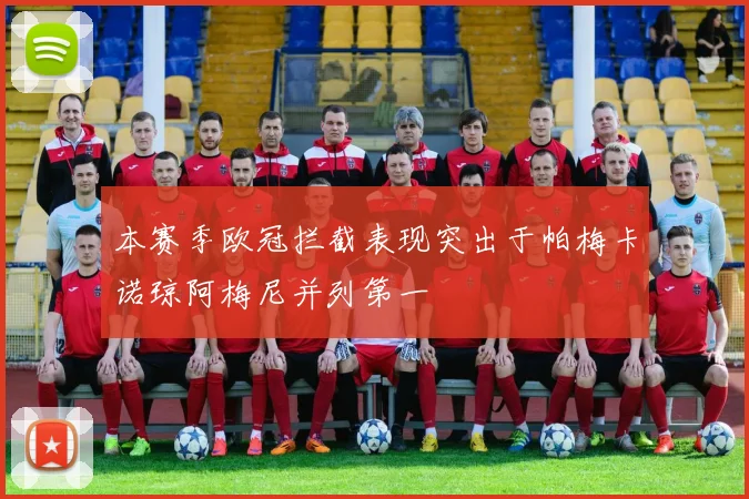 本赛季欧冠拦截表现突出于帕梅卡诺琼阿梅尼并列第一