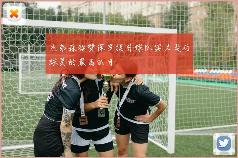 杰弗森称赞保罗提升球队实力是对球员的最高认可