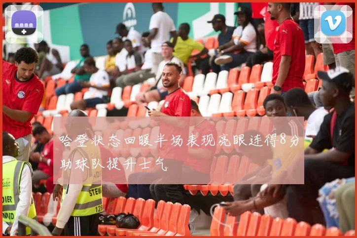 哈登状态回暖半场表现亮眼连得8分助球队提升士气