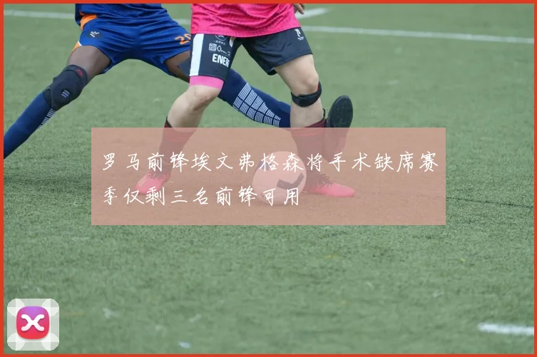 罗马前锋埃文弗格森将手术缺席赛季仅剩三名前锋可用