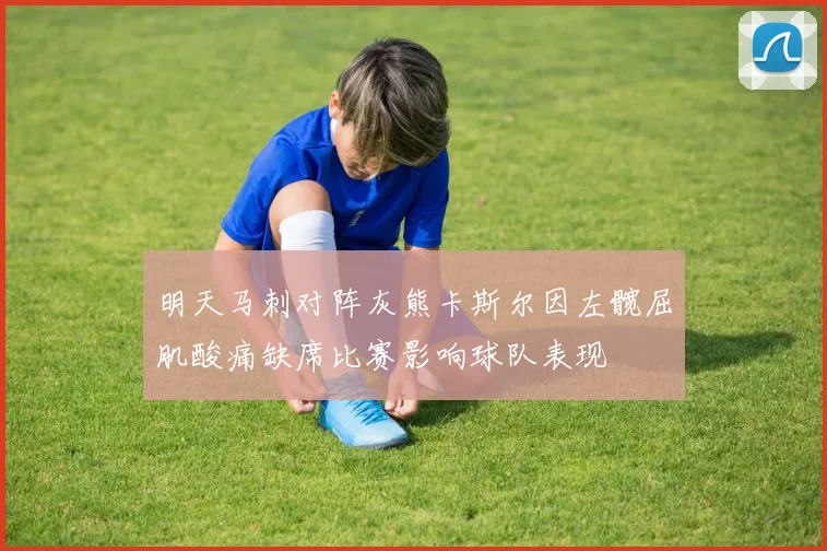 明天马刺对阵灰熊卡斯尔因左髋屈肌酸痛缺席比赛影响球队表现