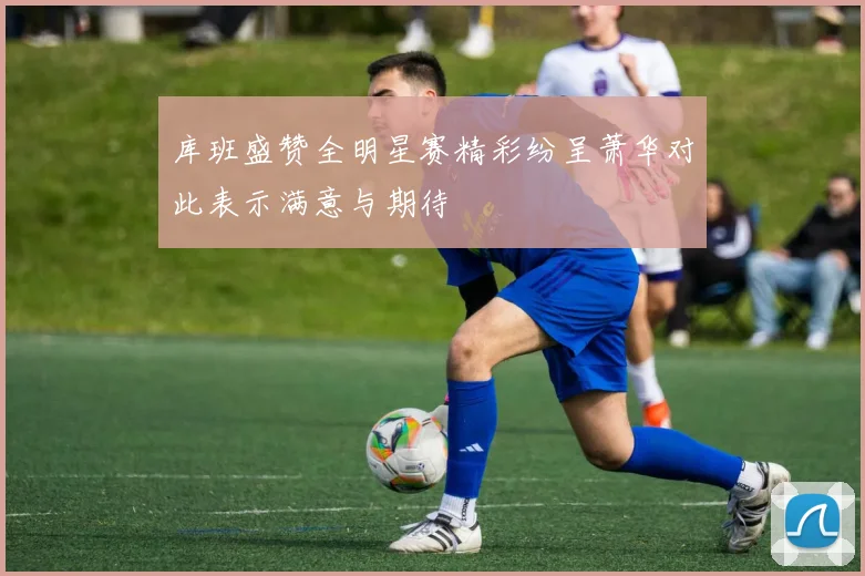 库班盛赞全明星赛精彩纷呈萧华对此表示满意与期待
