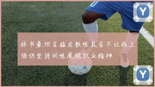 林书豪坦言猛龙教练直言不让我上场仍坚持训练展现职业精神