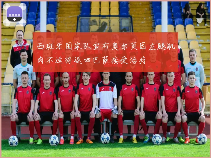 西班牙国家队宣布奥尔莫因左腿肌肉不适将返回巴萨接受治疗