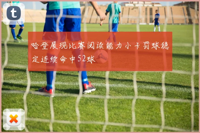 哈登展现比赛阅读能力小卡罚球稳定连续命中52球