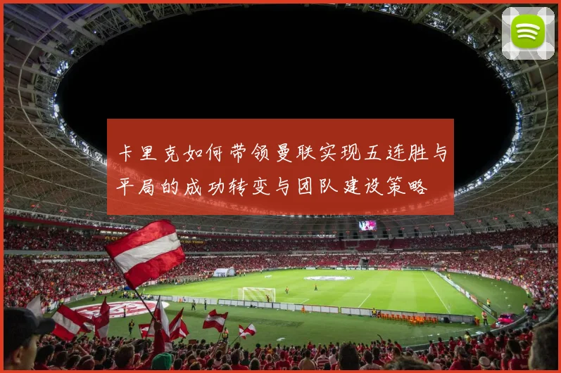 卡里克如何带领曼联实现五连胜与平局的成功转变与团队建设策略