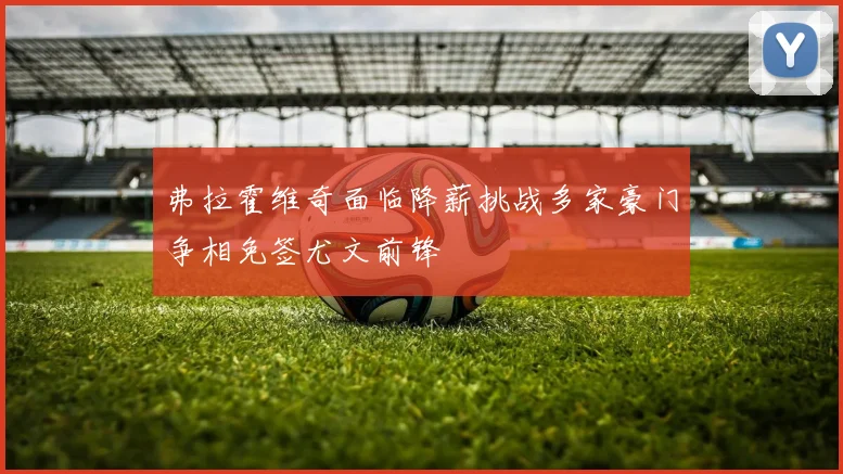弗拉霍维奇面临降薪挑战多家豪门争相免签尤文前锋