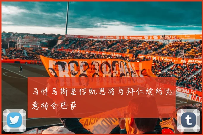 马特乌斯坚信凯恩将与拜仁续约无意转会巴萨