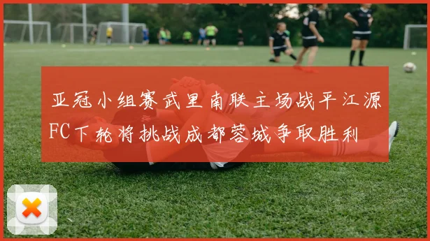 亚冠小组赛武里南联主场战平江源FC下轮将挑战成都蓉城争取胜利
